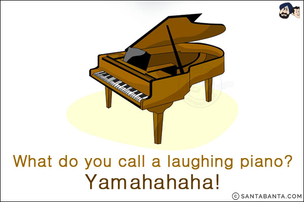 What do you call a laughing piano?<br/>
Yamahahaha!