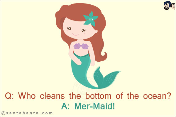 Q: Who cleans the bottom of the ocean?<br/>
A: Mer-Maid!