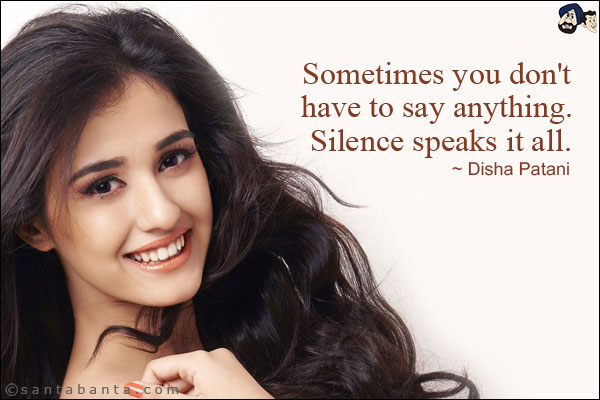 Sometimes you don't have to say anything. Silence speaks it all.