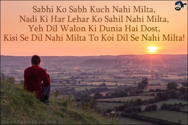 Sabhi Ko Sabh Kuch Nahi Milta,<br/>
Nadi Ki Har Lehar Ko Sahil Nahi Milta,<br/>
Yeh Dil Walon Ki Dunia Hai Dost,<br/>
Kisi Se Dil Nahi Milta To Koi Dil Se Nahi Milta!