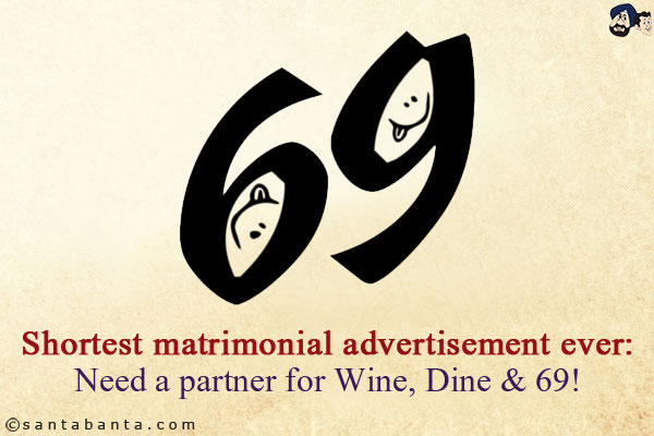 Shortest matrimonial advertisement ever:<br/>
Need a partner for Wine, Dine & 69!