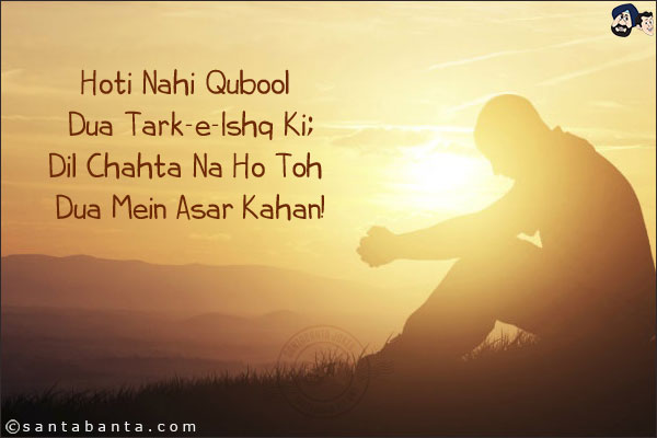 Hoti Nahi Qubool Dua Tark-e-Ishq Ki;<br/>
Dil Chahta Na Ho Toh Dua Mein Asar Kahan!
