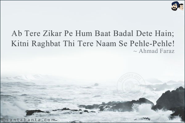 Ab Tere Zikar Pe Hum Baat Badal Dete Hain;<br/>
Kitni Raghbat Thi Tere Naam Se Pehle-Pehle!
