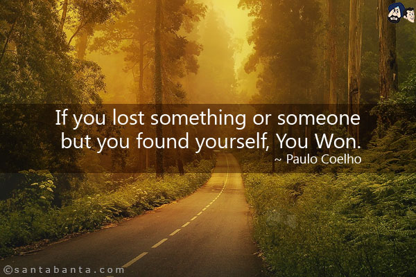 If you lost something or someone but you found yourself, You Won.