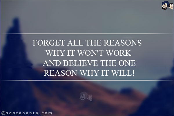 Forget all the reasons why it won't work and believe the one reason why it will!