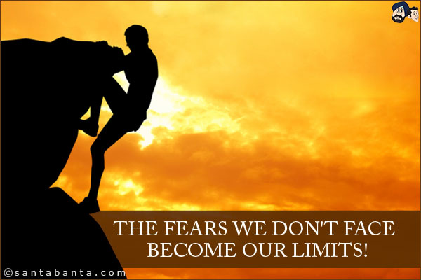 The fears we don't face become our limits!