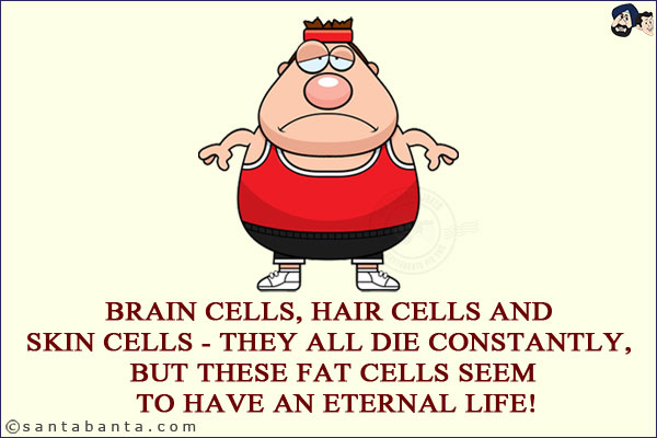 Brain cells, hair cells and skin cells - they all die constantly, but these fat cells seem to have an eternal life!