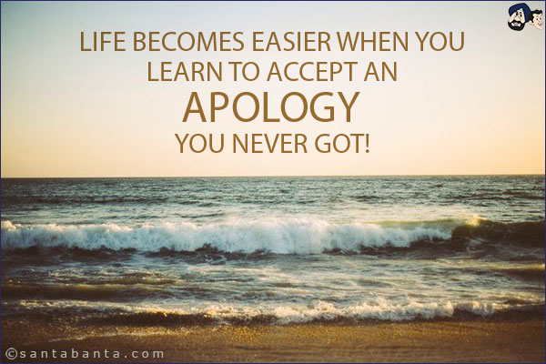 Life becomes easier when you learn to accept an apology you never got!