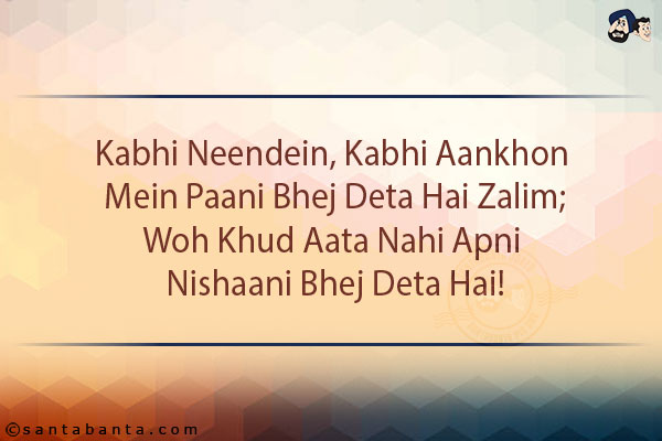 Kabhi Neendein, Kabhi Aankhon Mein Paani Bhej Deta Hai  Zalim;<br/>
Woh Khud Aata Nahi Apni Nishaani Bhej Deta Hai!