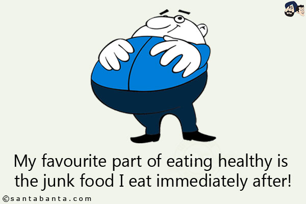 My favourite part of eating healthy is the junk food I eat immediately after!