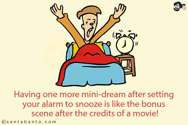 Having one more mini-dream after setting your alarm to snooze is like the bonus scene after the credits of a movie!