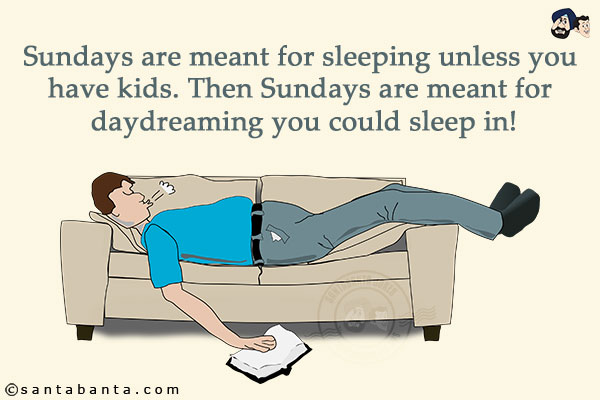 Sundays are meant for sleeping unless you have kids. Then Sundays are meant for daydreaming you could sleep in!