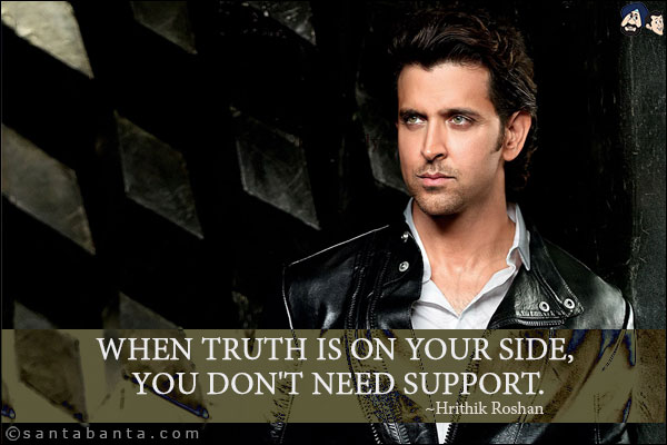 When truth is on your side, you don't need support.