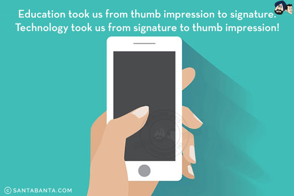 Education took us from thumb impression to signature.<br/>
Technology took us from signature to thumb impression!