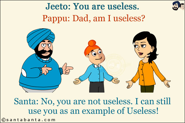 Jeeto: You are useless.<br/>
Pappu: Dad, am I useless?<br/>
Santa: No, you are not useless. I can still use you as an example of Useless!