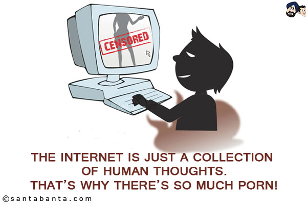 The Internet is just a collection of human thoughts.<br/>
That's why there's so much porn!