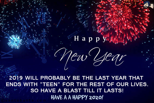 2019 will probably be the last year that ends with `teen` for the rest of our lives.<br/>
So have a blast till it lasts!<br/>
Have a happy 2020!