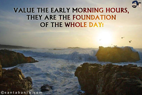 Value the early morning hours, they are the foundation of the whole day!