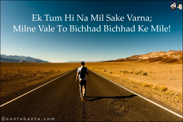 Ek Tum Hi Na Mil Sake Varna;<BR/>
Milne Vale To Bichhad Bichhad Ke Mile!