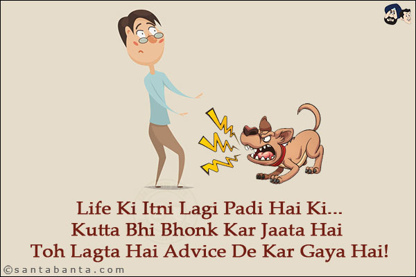 Life Ki Itni Lagi Padi Hai Ki...<br/>
Kutta Bhi Bhonk Kar Jaata Hai Toh Lagta Hai Advice De Kar Gaya Hai!