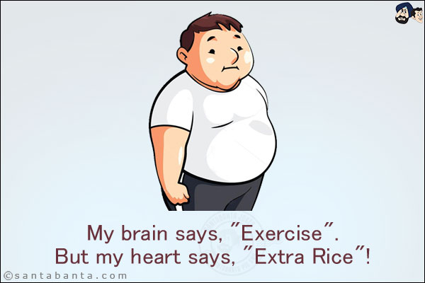 My brain says, `Exercise`.<br/>
But my heart says, `Extra Rice`!