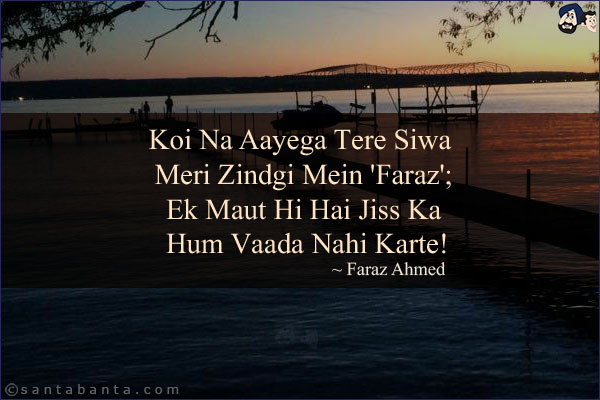 Koi Na Aayega Tere Siwa Meri Zindgi Mein 'Faraz';<br/>
Ek Maut Hi Hai Jiss Ka Hum Vaada Nahi Karte!