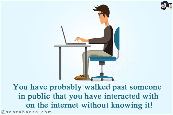 You have probably walked past someone in public that you have interacted with on the internet without knowing it!