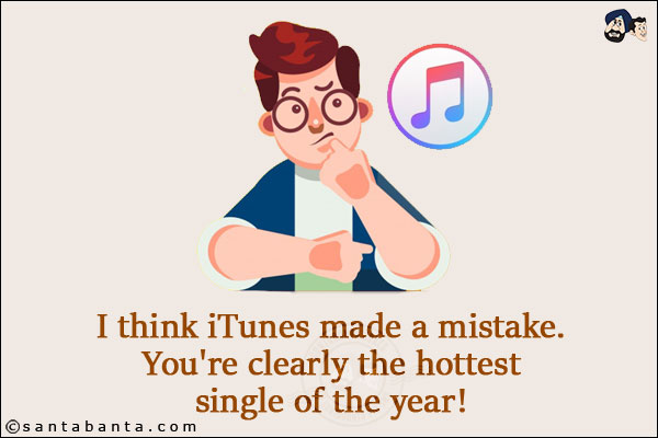 I think iTunes made a mistake. You're clearly the hottest single of the year!