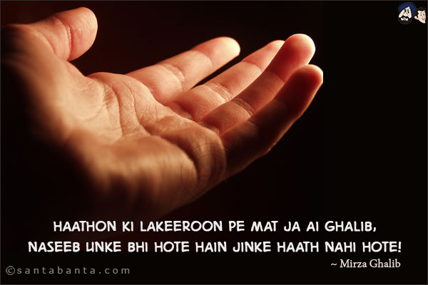 Haathon Ki Lakeeroon Pe Mat Ja Ai Ghalib,<BR/>
Naseeb Unke Bhi Hote Hain Jinke Haath Nahi Hote!