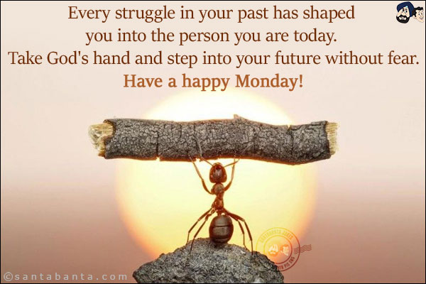 Every struggle in your past has shaped you into the person you are today. Take God's hand and step into your future without fear.<br/>
Have a happy Monday!