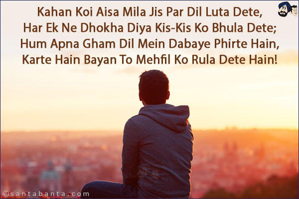 Kahan Koi Aisa Mila Jis Par Dil Luta Dete,<br/> 
Har Ek Ne Dhokha Diya Kis-Kis Ko Bhula Dete;<br/> 
Hum Apna Gham Dil Mein Dabaye Phirte Hain,<br/> 
Karte Hain Bayan To Mehfil Ko Rula Dete Hain!