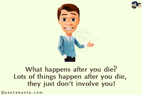 What happens after you die?<br/>
Lots of things happen after you die, they just don't involve you!