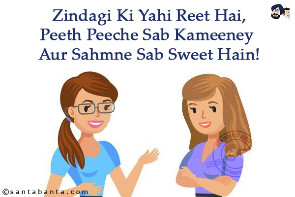 Zindagi Ki Yahi Reet Hai,<br/>
Peeth Peeche Sab Kameeney Aur Sahmne Sab Sweet Hain!