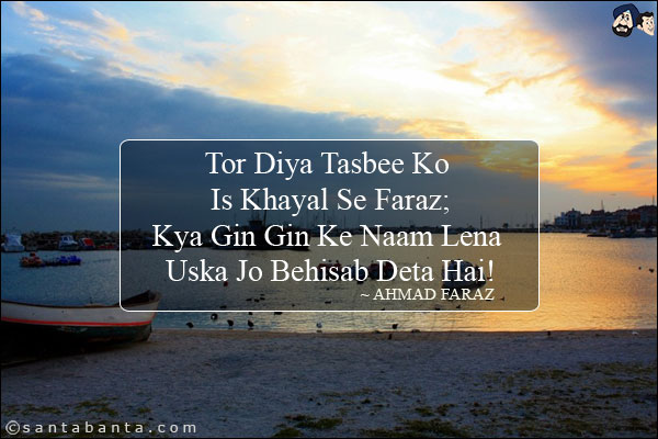 Tor Diya Tasbee Ko Is Khayal Se Faraz;<br/>
Kya Gin Gin Ke Naam Lena Uska Jo Behisab Deta Hai!
