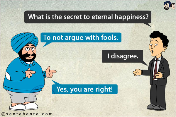 Banta: What is the secret to eternal happiness?<br/>
Santa: To not argue with fools.<br/>
Banta: I disagree.<br/>
Santa: Yes, you are right!