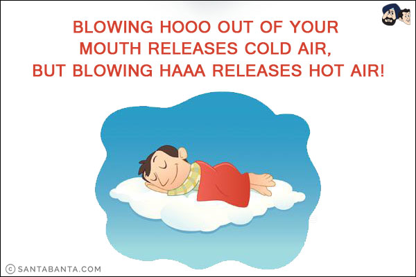 Blowing hooo out of your mouth releases cold air, but blowing haaa releases hot air!