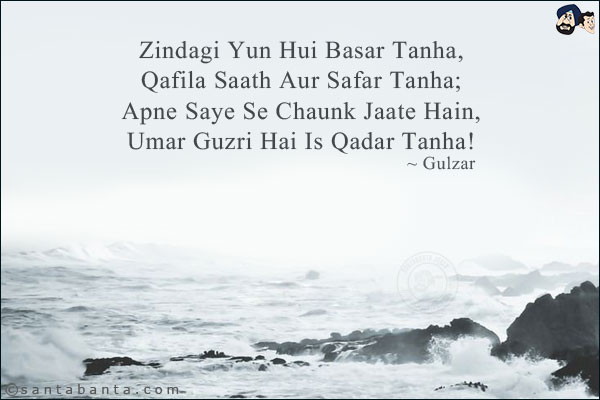 Zindagi Yun Hui Basar Tanha,<br/> 
Qafila Saath Aur Safar Tanha;<br/> 
Apne Saye Se Chaunk Jaate Hain,<br/>  
Umar Guzri Hai Is Qadar Tanha!