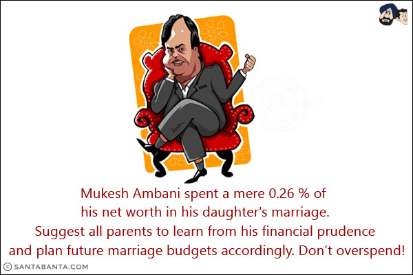 Mukesh Ambani spent a mere 0.26 % of his net worth in his daughter's marriage.<br/>
Suggest all parents to learn from his financial prudence and plan future marriage budgets accordingly. Don't overspend!