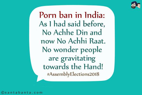 Porn ban in India:<br/>
As I had said before, No Achhe Din and now No Achhi Raat.<br/>
No wonder people are gravitating towards the Hand!<br/>
#AssemblyElections2018