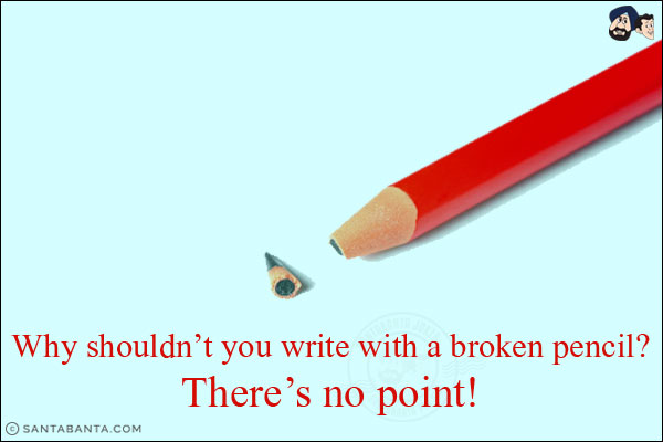 Why shouldn't you write with a broken pencil?<br/>
There's no point!