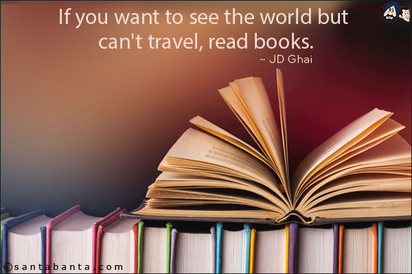 If you want to see the world but can't travel, read books.