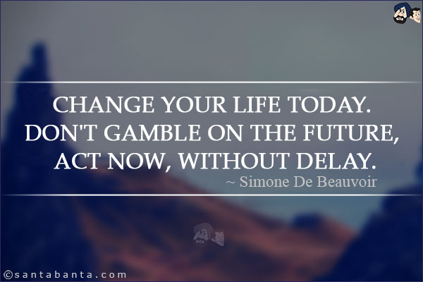 Change your life today. Don't gamble on the future, act now, without delay.