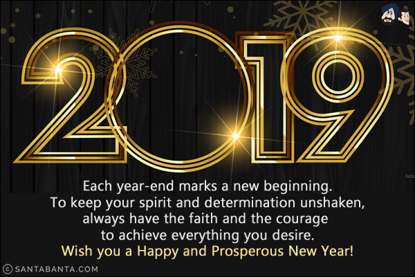 Each year-end marks a new beginning. To keep your spirit and determination unshaken, always have the faith and the courage to achieve everything you desire.<br/>
Wish you a Happy and Prosperous New Year!