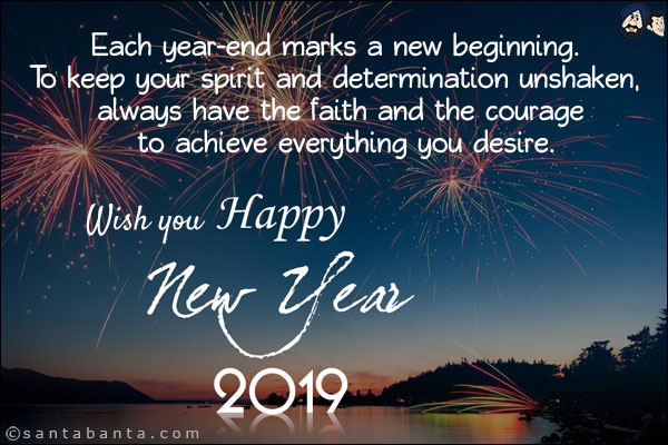 Each year-end marks a new beginning. To keep your spirit and determination unshaken, always have the faith and the courage to achieve everything you desire.<br/>
Wish you very Happy 2019!