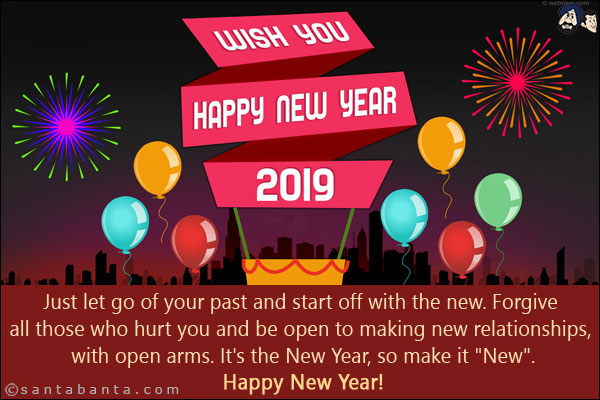 Just let go of your past and start off with the new. Forgive all those who hurt you and be open to making new relationships, with open arms. It's the New Year, so make it `New`.<br/>
Happy New Year!