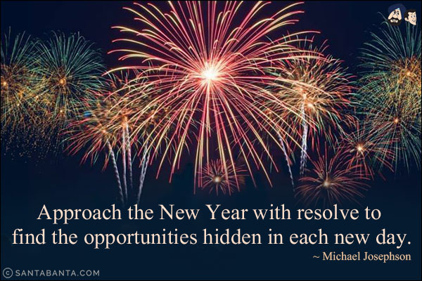 Approach the New Year with resolve to find the opportunities hidden in each new day.