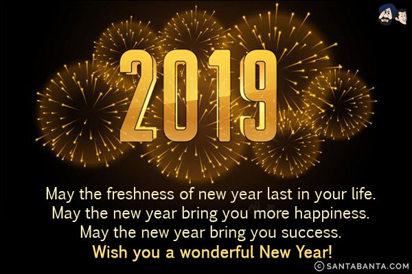 May the freshness of new year last in your life.<br/>
May the new year bring you more happiness.<br/>
May the new year bring you success.<br/>
Wish you a wonderful New Year!