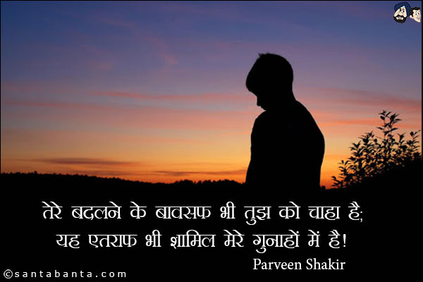 तेरे बदलने के बावसफ भी तुझ को चाहा है;<br/>
यह एतराफ़ भी शामिल मेरे गुनाहों में है!