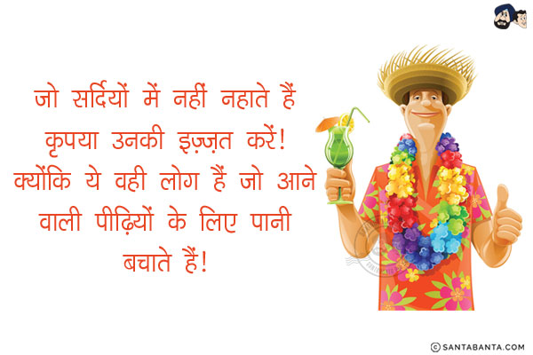 जो सर्दियों में नहीं नहाते हैं कृपया उनकी इज़्ज़त करें!<br/>
क्योंकि ये वही लोग हैं जो आने वाली पीढ़ियों के लिए पानी बचाते हैं!