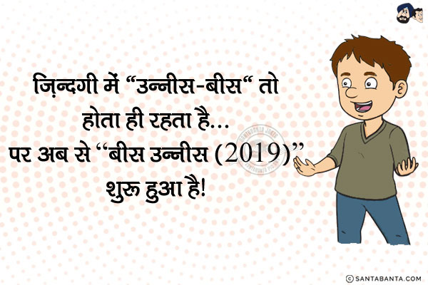 ज़िन्दगी में 'उन्नीस-बीस' तो होता ही रहता है...<br/>
पर अब से 'बीस उन्नीस (2019)' शुरू हुआ है!